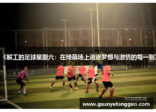 《解工的足球星期六：在绿茵场上追逐梦想与激情的每一刻》