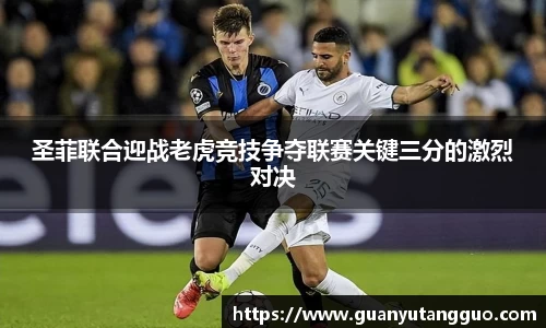 哈哈体育圣菲联合迎战老虎竞技争夺联赛关键三分的激烈对决