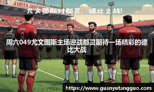 哈哈体育周六049尤文图斯主场迎战都灵期待一场精彩的德比大战
