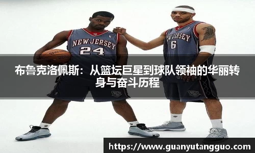 哈哈体育布鲁克洛佩斯：从篮坛巨星到球队领袖的华丽转身与奋斗历程