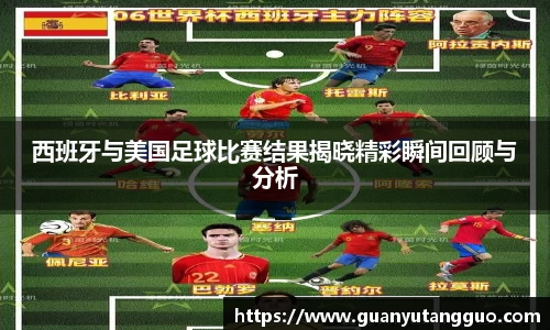 西班牙与美国足球比赛结果揭晓精彩瞬间回顾与分析