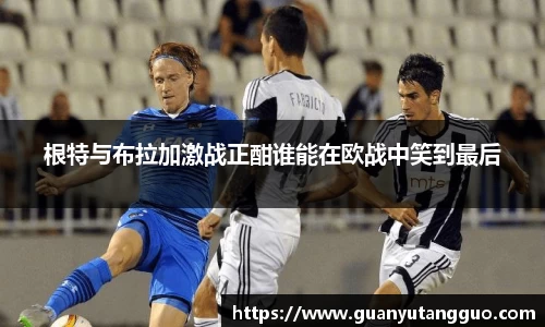哈哈体育根特与布拉加激战正酣谁能在欧战中笑到最后